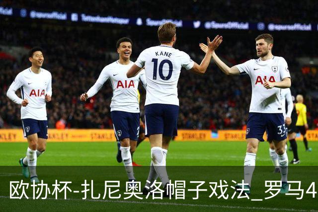 欧协杯-扎尼奥洛帽子戏法 罗马4-0大胜翻盘晋级
